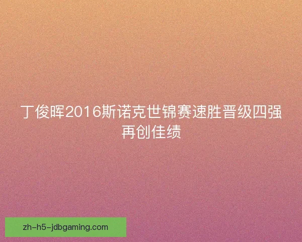 丁俊晖2016斯诺克世锦赛速胜晋级四强再创佳绩